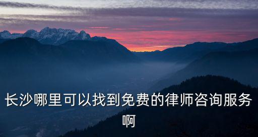 長沙哪里可以找到免費的律師咨詢服務啊