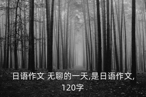 日語作文 無聊的一天,是日語作文,120字