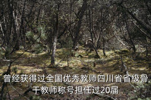 曾經(jīng)獲得過全國優(yōu)秀教師四川省省級骨干教師稱號擔(dān)任過20屆