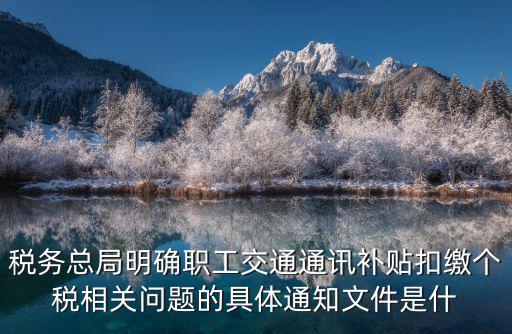 稅務(wù)總局明確職工交通通訊補貼扣繳個稅相關(guān)問題的具體通知文件是什