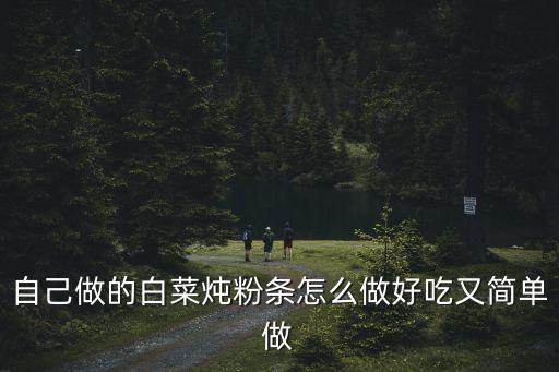 自己做的白菜燉粉條怎么做好吃又簡單做