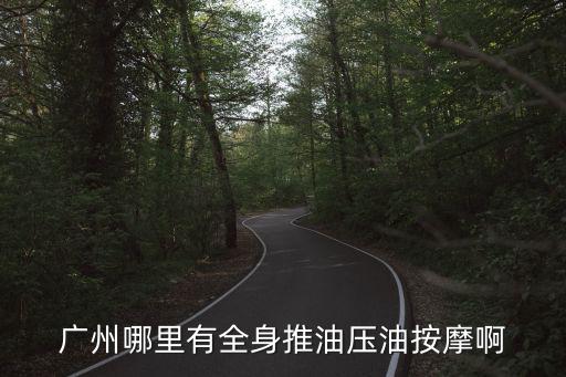 廣州哪里有全身推油壓油按摩啊