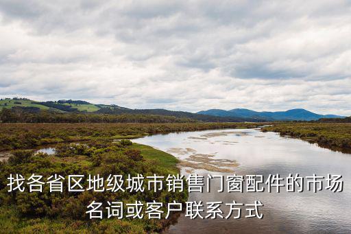 找各省區(qū)地級(jí)城市銷(xiāo)售門(mén)窗配件的市場(chǎng)名詞或客戶(hù)聯(lián)系方式
