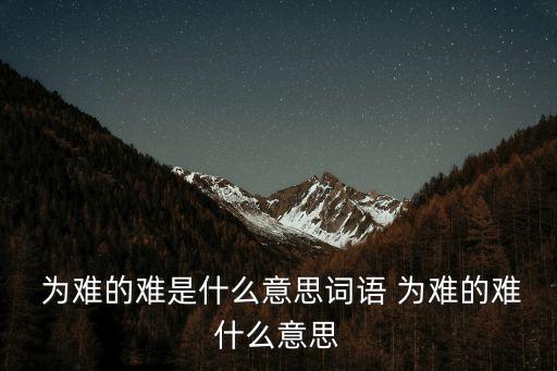為難的意思,紅樓夢第四回:有一件事為難拿不定主意