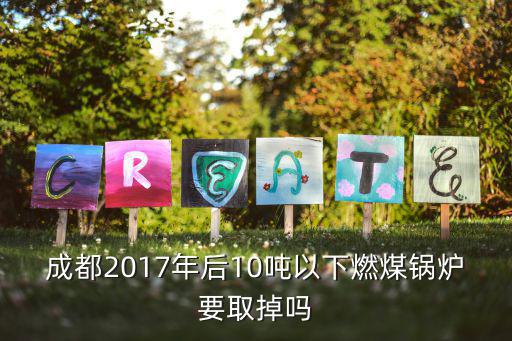 成都2017年后10噸以下燃煤鍋爐要取掉嗎