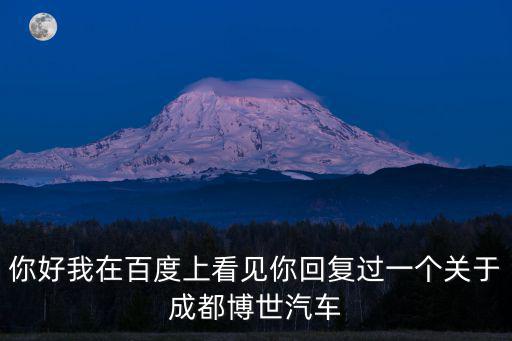 你好我在百度上看見你回復過一個關于成都博世汽車