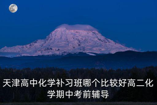 天津高中化學補習班哪個比較好高二化學期中考前輔導