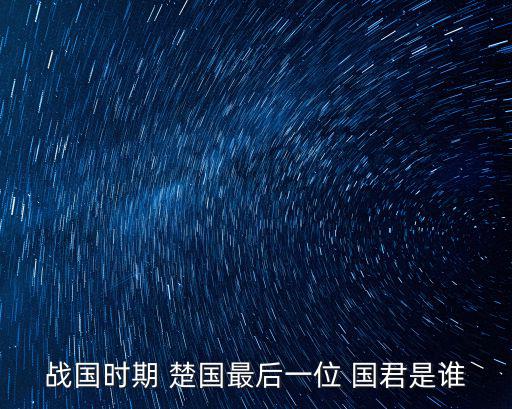戰國時期 楚國最后一位 國君是誰