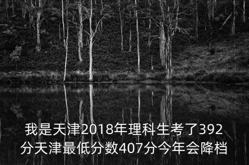 我是天津2018年理科生考了392分天津最低分數(shù)407分今年會降檔