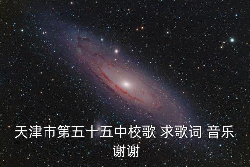 天津市第五十五中校歌 求歌詞 音樂 謝謝
