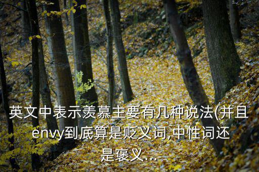 英文中表示羨慕主要有幾種說法(并且 envy到底算是貶義詞,中性詞還是褒義...