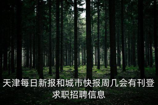 天津每日新報和城市快報周幾會有刊登求職招聘信息
