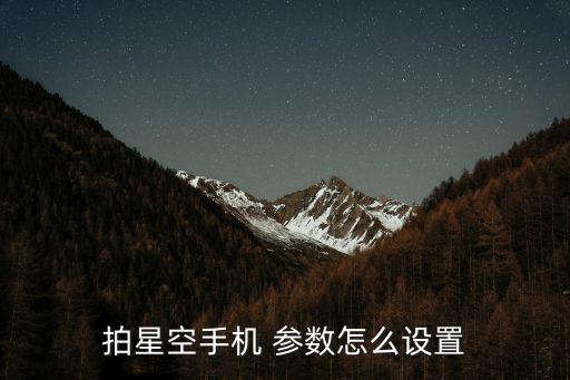 拍星空手機 參數怎么設置