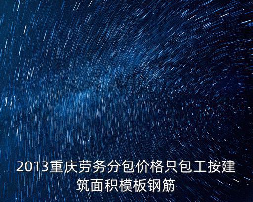 2013重慶勞務分包價格只包工按建筑面積模板鋼筋