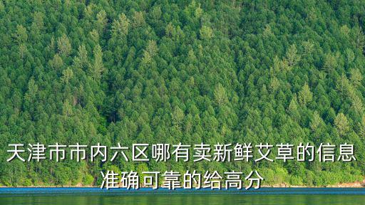 天津市市內六區哪有賣新鮮艾草的信息準確可靠的給高分