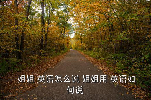  姐姐 英語怎么說 姐姐用 英語如何說