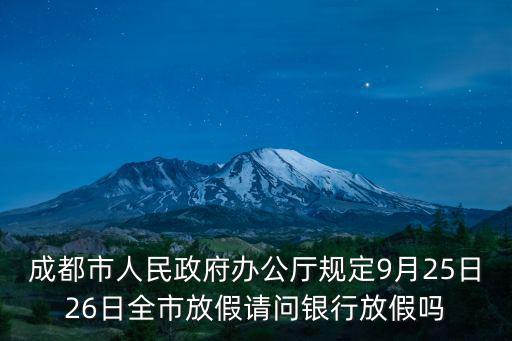 成都市人民政府辦公廳規(guī)定9月25日26日全市放假請問銀行放假嗎