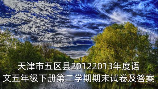 天津市五區(qū)縣20122013年度語文五年級下冊第二學期期末試卷及答案