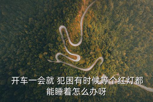 開車犯困怎么辦,開車犯困可打電話和開窗通風