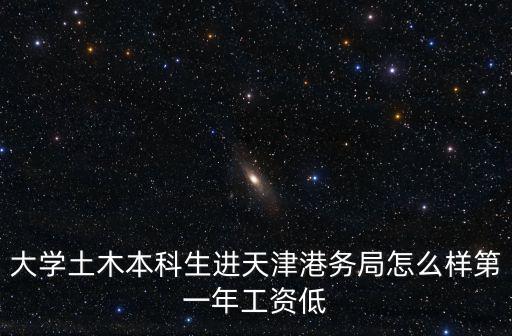 大學(xué)土木本科生進(jìn)天津港務(wù)局怎么樣第一年工資低