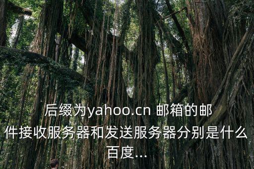  后綴為yahoo.cn 郵箱的郵件接收服務器和發送服務器分別是什么百度...