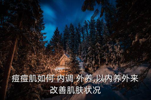 痘痘肌如何 內調 外養,以內養外來改善肌膚狀況