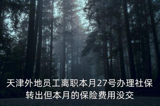 天津外地員工離職本月27號辦理社保轉(zhuǎn)出但本月的保險費(fèi)用沒交