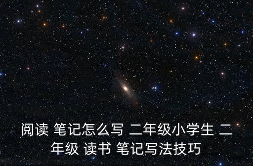 閱讀 筆記怎么寫 二年級(jí)小學(xué)生 二年級(jí) 讀書 筆記寫法技巧