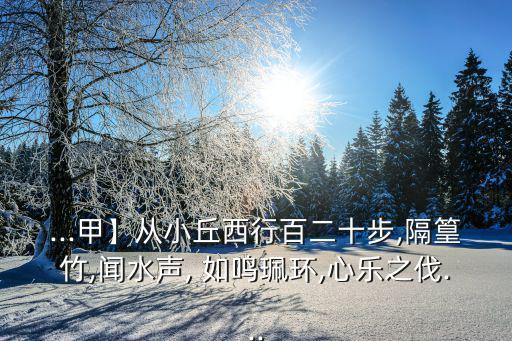 ...甲】從小丘西行百二十步,隔篁竹,聞水聲, 如鳴珮環,心樂之伐...