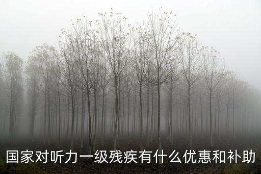 國家對聽力一級殘疾有什么優惠和補助