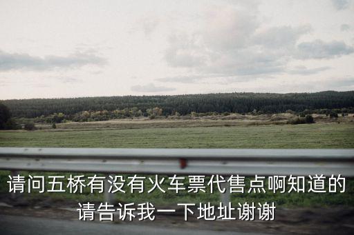 請(qǐng)問五橋有沒有火車票代售點(diǎn)啊知道的請(qǐng)告訴我一下地址謝謝
