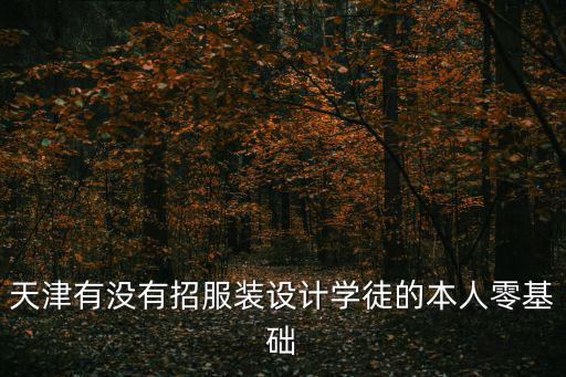 天津有沒有招服裝設計學徒的本人零基礎