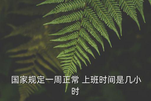  國(guó)家規(guī)定一周正常 上班時(shí)間是幾小時(shí)