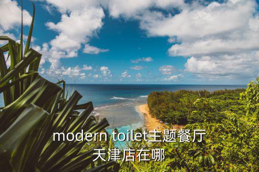 modern toilet主題餐廳天津店在哪