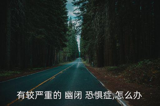 有較嚴重的 幽閉 恐懼癥,怎么辦