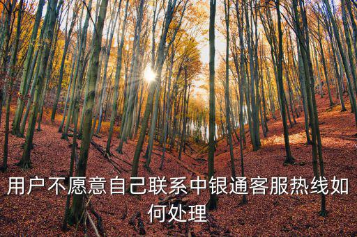 用戶不愿意自己聯系中銀通客服熱線如何處理