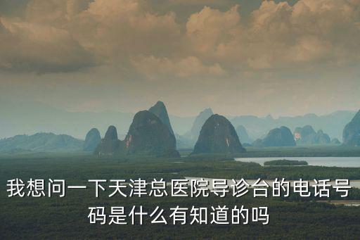 我想問(wèn)一下天津總醫(yī)院導(dǎo)診臺(tái)的電話號(hào)碼是什么有知道的嗎