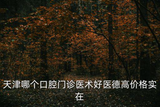 天津市口腔醫院兒童門診部，我孩子11歲齲齒天津哪家口腔醫院好我住在大邱莊