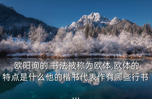  歐陽詢的 書法被稱為歐體,歐體的特點是什么他的楷書代表作有哪些行書...