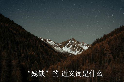 “殘缺”的 近義詞是什么
