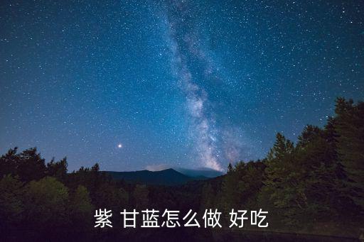 紫甘藍怎么做好吃,紫甘藍殺菌秘訣: