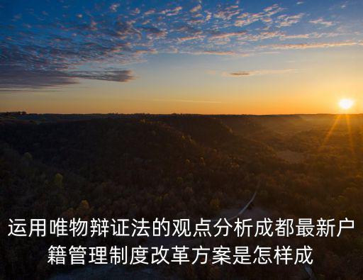 運用唯物辯證法的觀點分析成都最新戶籍管理制度改革方案是怎樣成