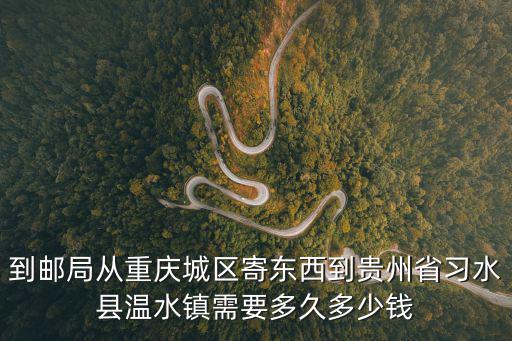 到郵局從重慶城區寄東西到貴州省習水縣溫水鎮需要多久多少錢