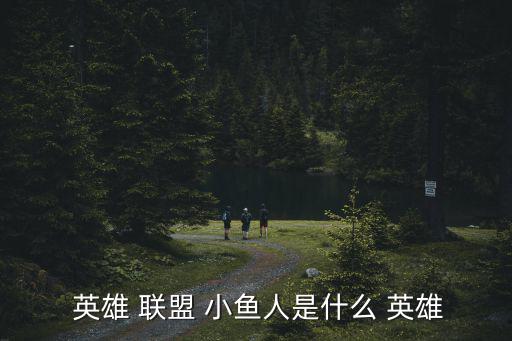  英雄 聯盟 小魚人是什么 英雄