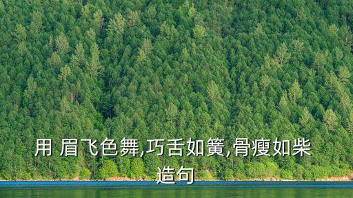 用 眉飛色舞,巧舌如簧,骨瘦如柴 造句