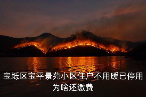 寶坻區寶平景苑小區住戶不用暖已停用為啥還繳費