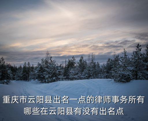 重慶市云陽縣出名一點的律師事務所有哪些在云陽縣有沒有出名點