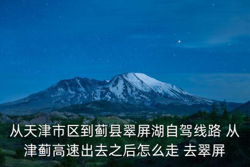 從天津市區(qū)到薊縣翠屏湖自駕線路 從津薊高速出去之后怎么走 去翠屏