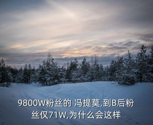 9800W粉絲的 馮提莫,到B后粉絲僅71W,為什么會(huì)這樣