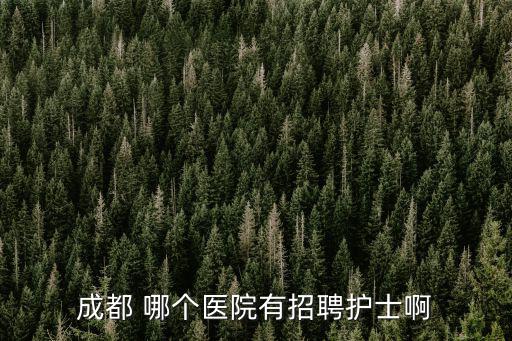 成都 哪個醫院有招聘護士啊